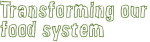 Transforming Our Food System